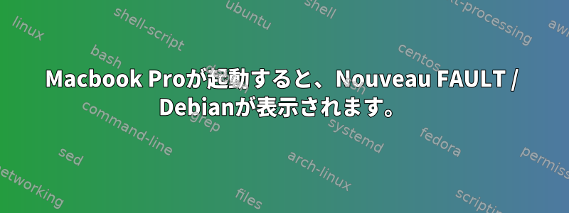 Macbook Proが起動すると、Nouveau FAULT / Debianが表示されます。