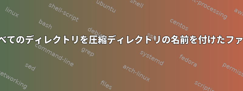 ディレクトリ内のすべてのディレクトリを圧縮ディレクトリの名前を付けたファイルに圧縮する方法