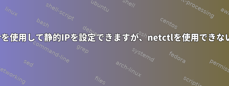 NetworkManagerを使用して静的IPを設定できますが、netctlを使用できないのはなぜですか？