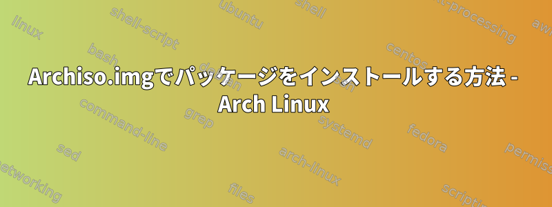 Archiso.imgでパッケージをインストールする方法 - Arch Linux