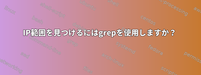 IP範囲を見つけるにはgrepを使用しますか？