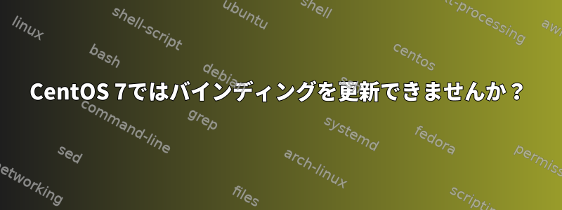 CentOS 7ではバインディングを更新できませんか？