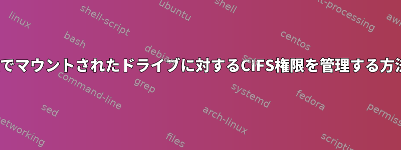 Linuxでマウントされたドライブに対するCIFS権限を管理する方法は？