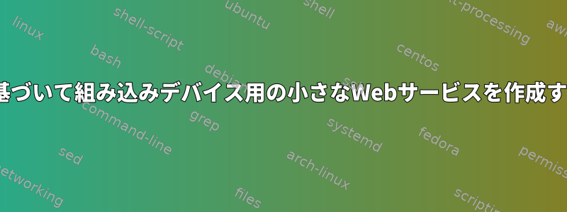 Debianに基づいて組み込みデバイス用の小さなWebサービスを作成する[閉じる]