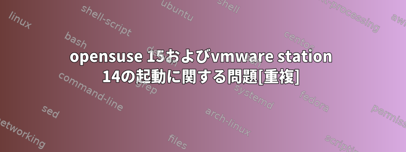 opensuse 15およびvmware station 14の起動に関する問題[重複]