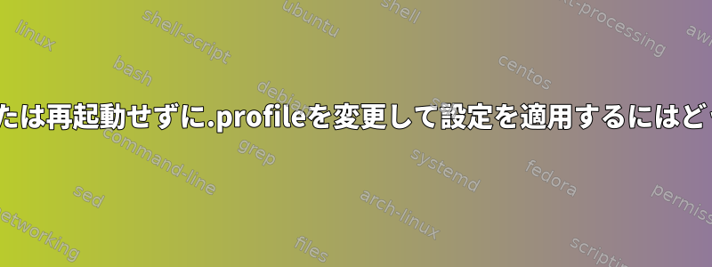 毎回.profileを検索または再起動せずに.profileを変更して設定を適用するにはどうすればよいですか？