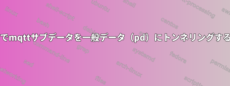 bashでmqttサブデータを一般データ（pd）にトンネリングする方法