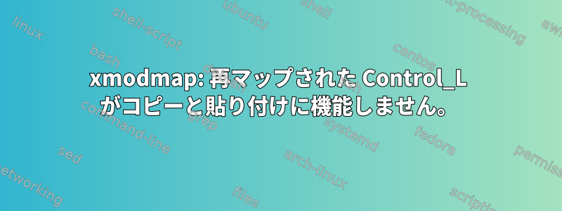 xmodmap: 再マップされた Control_L がコピーと貼り付けに機能しません。