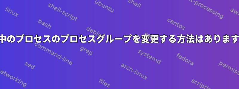 実行中のプロセスのプロセスグループを変更する方法はありますか？