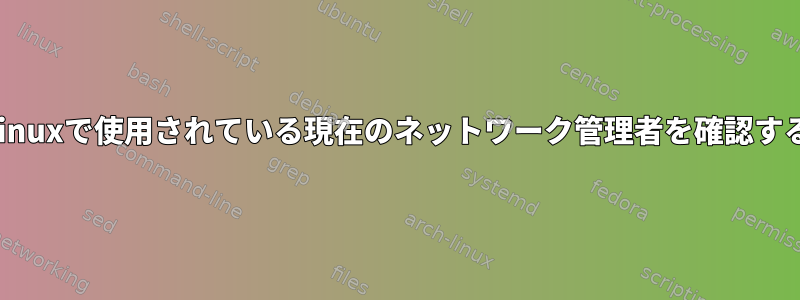 Linuxで使用されている現在のネットワーク管理者を確認する