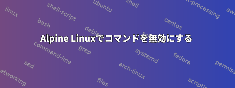 Alpine Linuxでコマンドを無効にする