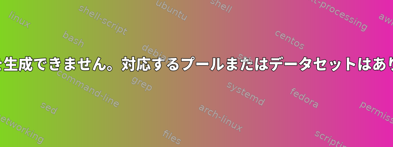 プール名を生成できません。対応するプールまたはデータセットはありません。