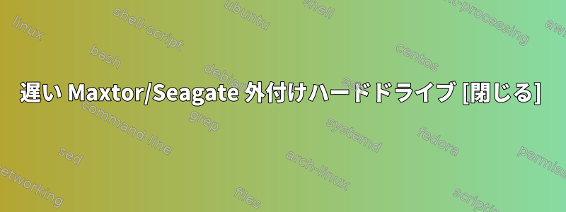 遅い Maxtor/Seagate 外付けハードドライブ [閉じる]