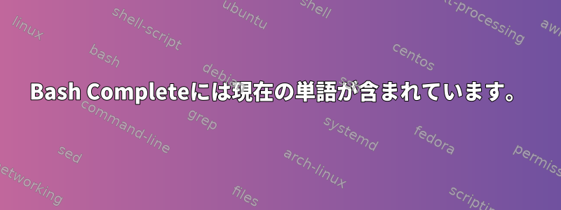 Bash Completeには現在の単語が含まれています。