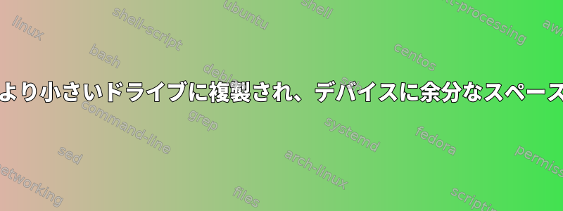 dd、デバイスがより小さいドライブに複製され、デバイスに余分なスペースがありません。