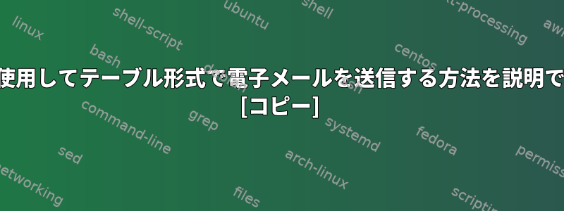 シェルスクリプトを使用してテーブル形式で電子メールを送信する方法を説明できる人はいますか？ [コピー]