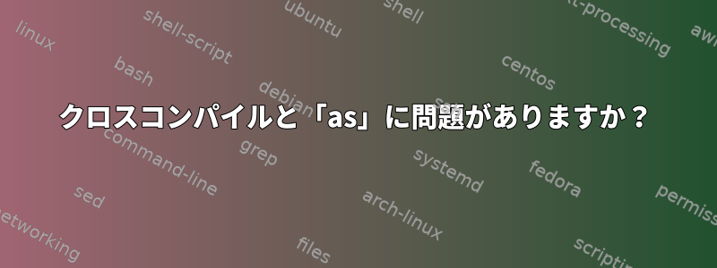 クロスコンパイルと「as」に問題がありますか？