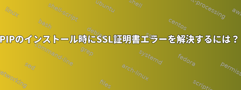 PIPのインストール時にSSL証明書エラーを解決するには？