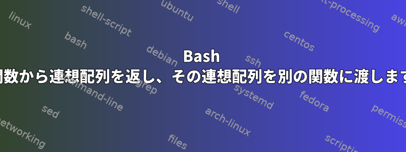 Bash は関数から連想配列を返し、その連想配列を別の関数に渡します。