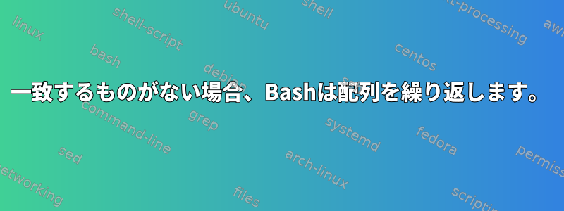 一致するものがない場合、Bashは配列を繰り返します。