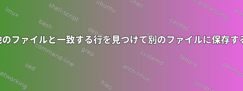 他のファイルと一致する行を見つけて別のファイルに保存する