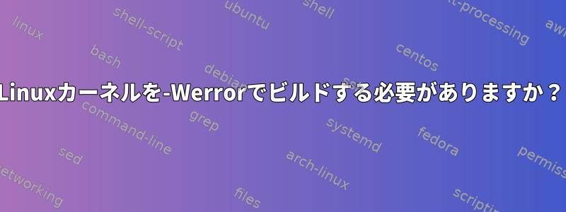 Linuxカーネルを-Werrorでビルドする必要がありますか？