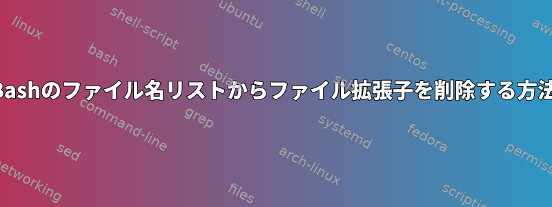 Bashのファイル名リストからファイル拡張子を削除する方法