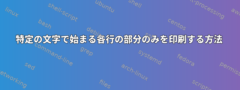 特定の文字で始まる各行の部分のみを印刷する方法