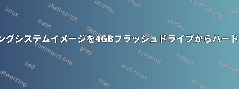 Linuxオペレーティングシステムイメージを4GBフラッシュドライブからハードドライブに移動する