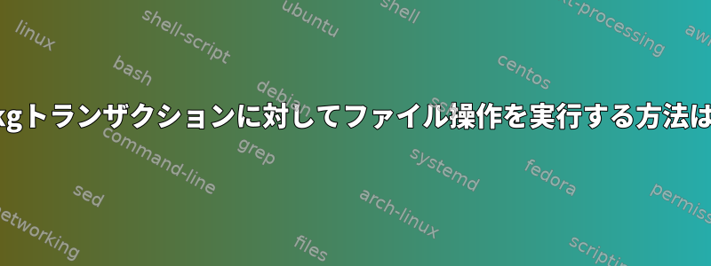 aptまたはdpkgトランザクションに対してファイル操作を実行する方法はありますか？