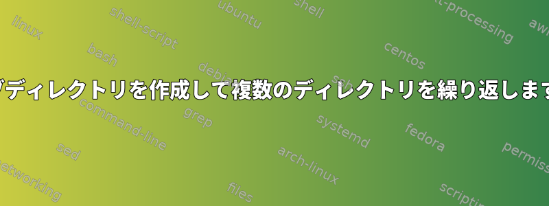 サブディレクトリを作成して複数のディレクトリを繰り返します。