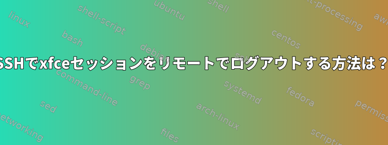 SSHでxfceセッションをリモートでログアウトする方法は？