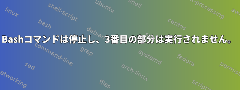 Bashコマンドは停止し、3番目の部分は実行されません。