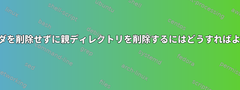 サブフォルダを削除せずに親ディレクトリを削除するにはどうすればよいですか？