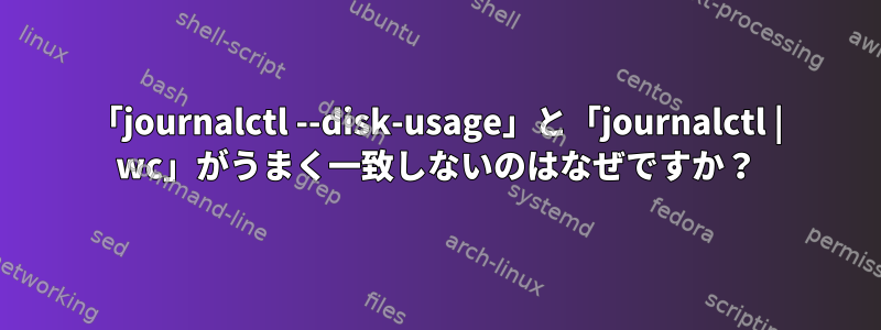 「journalctl --disk-usage」と「journalctl | wc」がうまく一致しないのはなぜですか？