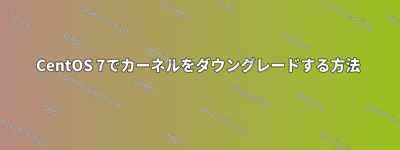 CentOS 7でカーネルをダウングレードする方法