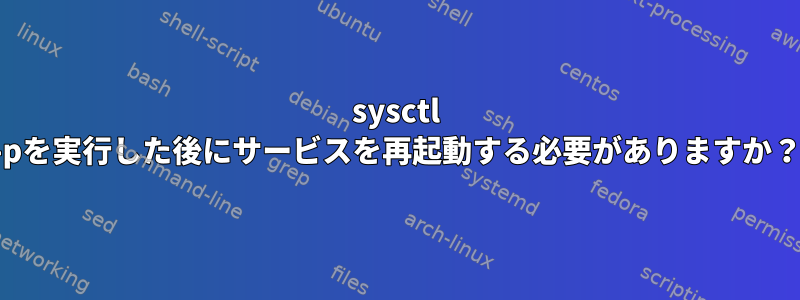 sysctl -pを実行した後にサービスを再起動する必要がありますか？