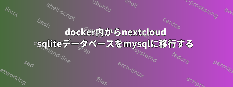 docker内からnextcloud sqliteデータベースをmysqlに移行する