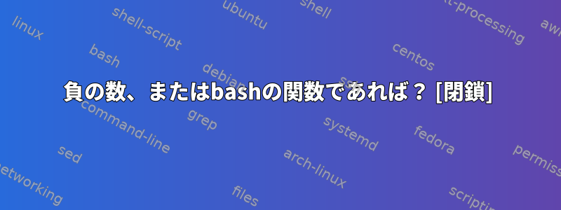 負の数、またはbashの関数であれば？ [閉鎖]