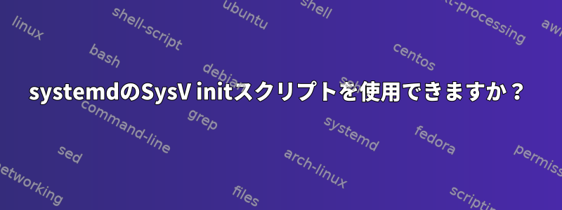 systemdのSysV initスクリプトを使用できますか？