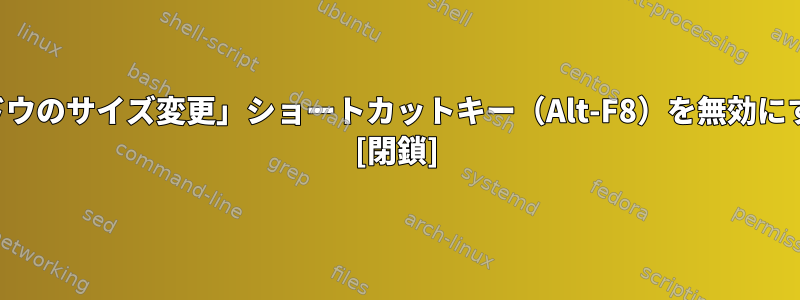 「ウィンドウのサイズ変更」ショートカットキー（Alt-F8）を無効にするには？ [閉鎖]