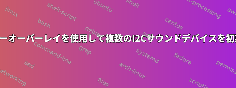 1つのデバイスツリーオーバーレイを使用して複数のI2Cサウンドデバイスを初期化する方法は？