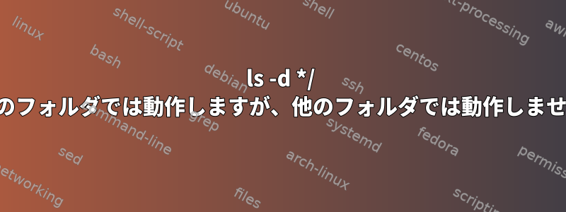 ls -d */ 一部のフォルダでは動作しますが、他のフォルダでは動作しません。