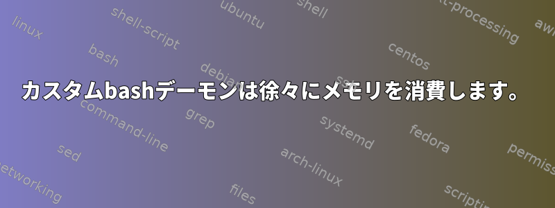 カスタムbashデーモンは徐々にメモリを消費します。