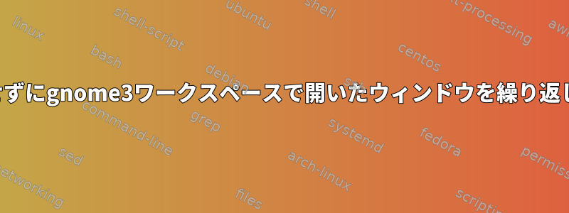 最小化せずにgnome3ワークスペースで開いたウィンドウを繰り返します。