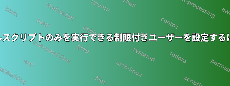 シェルスクリプトのみを実行できる制限付きユーザーを設定するには？