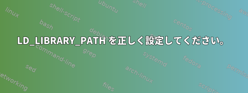 LD_LIBRARY_PATH を正しく設定してください。