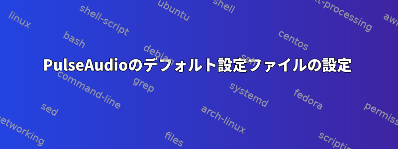 PulseAudioのデフォルト設定ファイルの設定