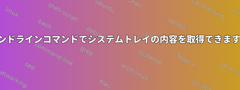 コマンドラインコマンドでシステムトレイの内容を取得できますか？