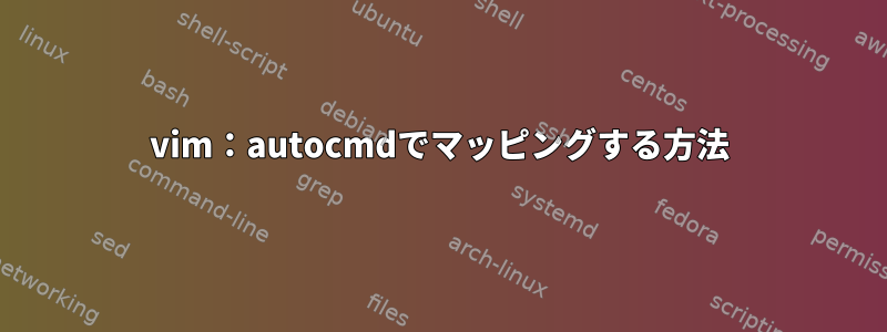 vim：autocmdでマッピングする方法